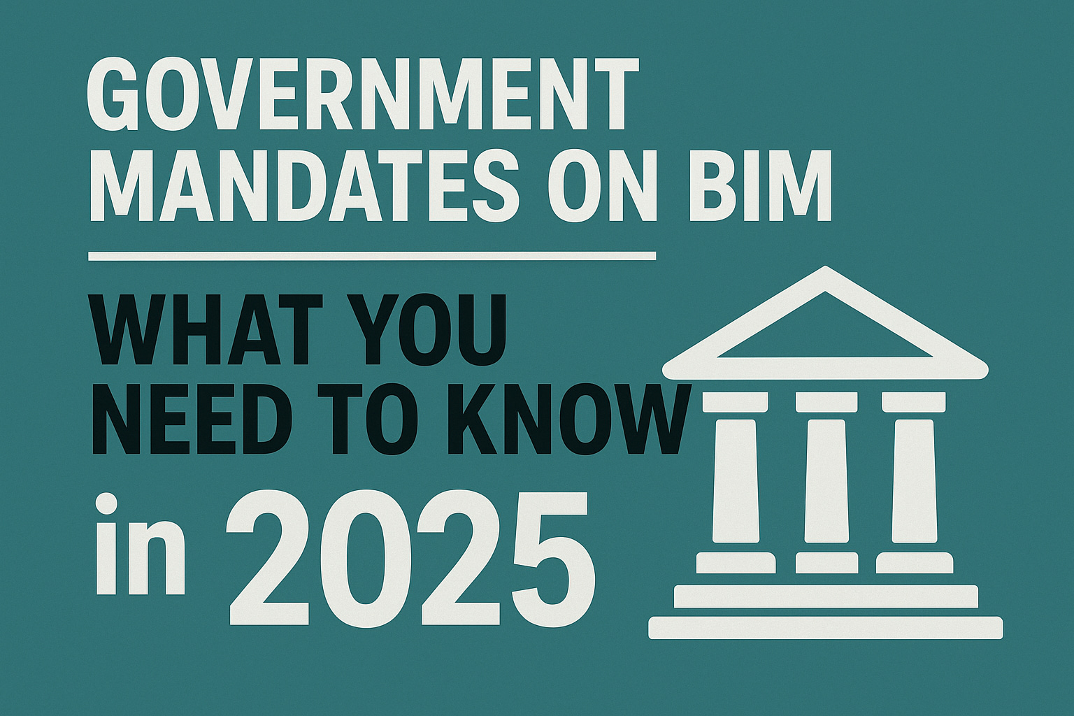 Government Mandates on BIM: What You Need to Know in 2025