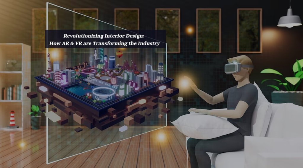 Revolutionizing Interior Design: How AR & VR are Transforming the Industry